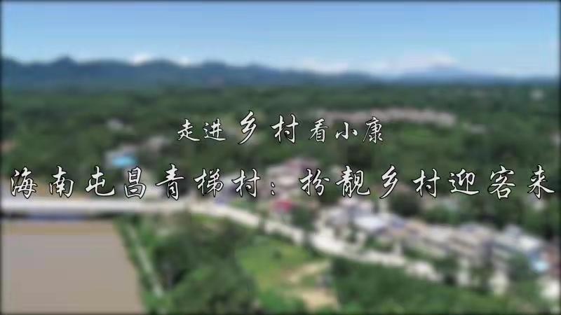 走进乡村看小康|海南屯昌青梯村：扮靓乡村迎客来