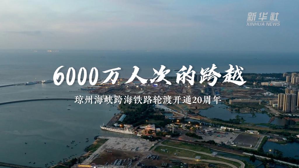 新华全媒+｜6000万人次的跨越——琼州海峡跨海铁路轮渡开通20周年